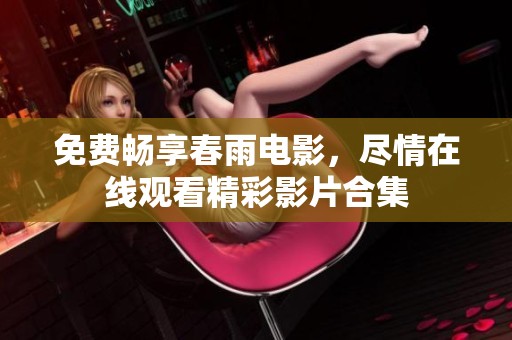 免费畅享春雨电影，尽情在线观看精彩影片合集