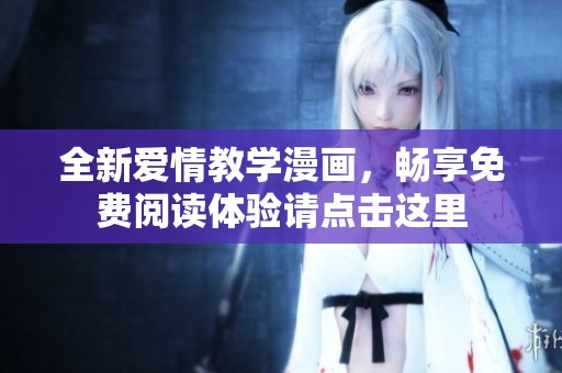全新爱情教学漫画，畅享免费阅读体验请点击这里