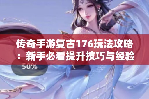 传奇手游复古176玩法攻略：新手必看提升技巧与经验分享