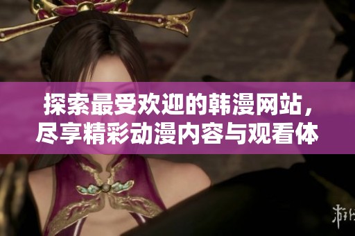 探索最受欢迎的韩漫网站，尽享精彩动漫内容与观看体验