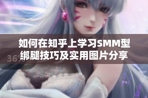 如何在知乎上学习SMM型绑腿技巧及实用图片分享