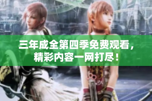 三年成全第四季免费观看，精彩内容一网打尽！