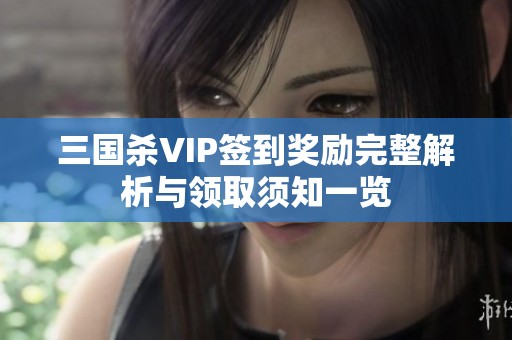 三国杀VIP签到奖励完整解析与领取须知一览