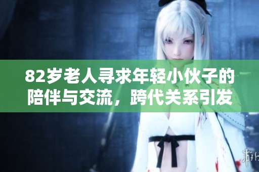 82岁老人寻求年轻小伙子的陪伴与交流，跨代关系引发热议