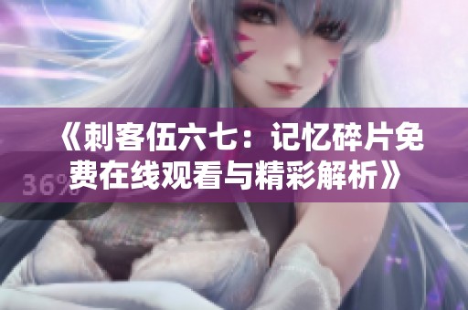 《刺客伍六七：记忆碎片免费在线观看与精彩解析》