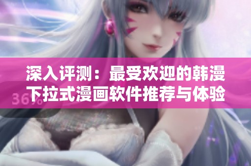 深入评测：最受欢迎的韩漫下拉式漫画软件推荐与体验分析