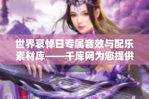 世界哀悼日专属音效与配乐素材库——千库网为您提供优质资源