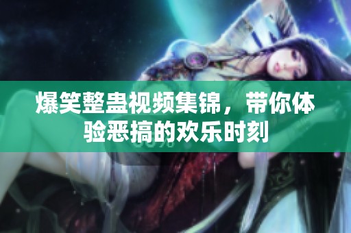 爆笑整蛊视频集锦，带你体验恶搞的欢乐时刻