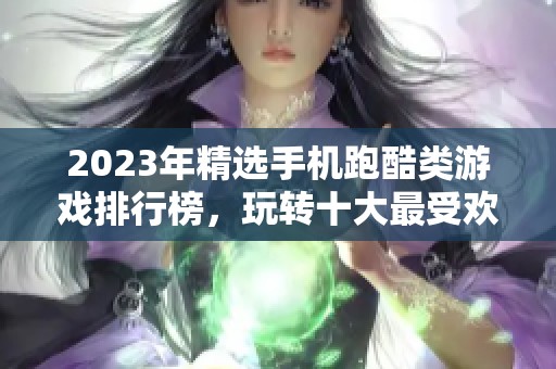 2023年精选手机跑酷类游戏排行榜，玩转十大最受欢迎的跑酷手游