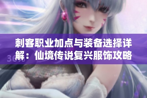 刺客职业加点与装备选择详解：仙境传说复兴服饰攻略