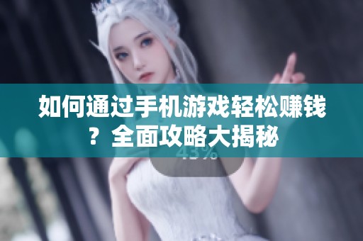 如何通过手机游戏轻松赚钱？全面攻略大揭秘