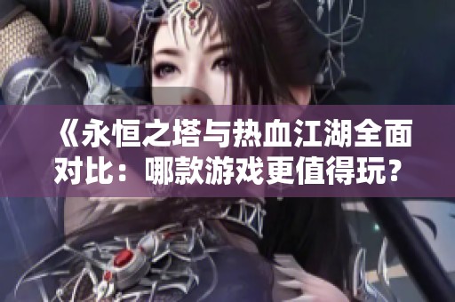 《永恒之塔与热血江湖全面对比：哪款游戏更值得玩？》