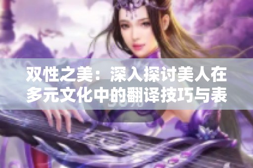 双性之美：深入探讨美人在多元文化中的翻译技巧与表达