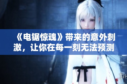 《电锯惊魂》带来的意外刺激，让你在每一刻无法预测下一步的惊悚体验！