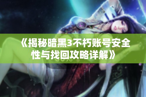 《揭秘暗黑3不朽账号安全性与找回攻略详解》