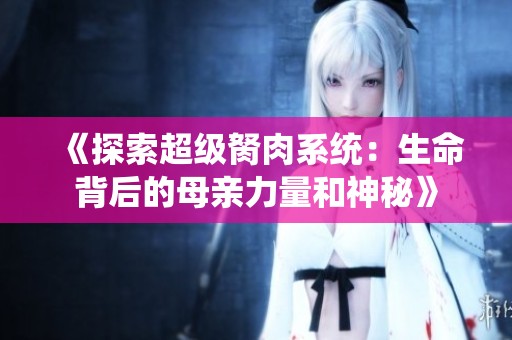 《探索超级胬肉系统：生命背后的母亲力量和神秘》
