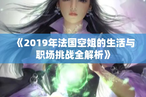 《2019年法国空姐的生活与职场挑战全解析》