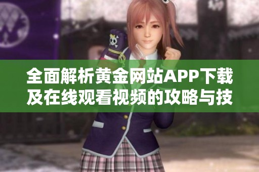 全面解析黄金网站APP下载及在线观看视频的攻略与技巧