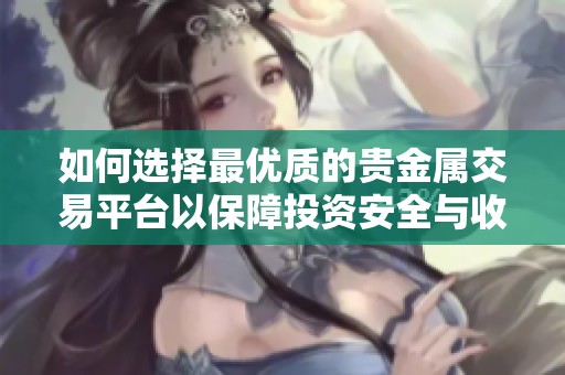 如何选择最优质的贵金属交易平台以保障投资安全与收益