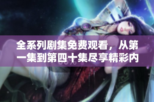 全系列剧集免费观看，从第一集到第四十集尽享精彩内容
