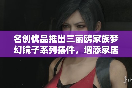 名创优品推出三丽鸥家族梦幻镜子系列摆件，增添家居趣味与温馨感