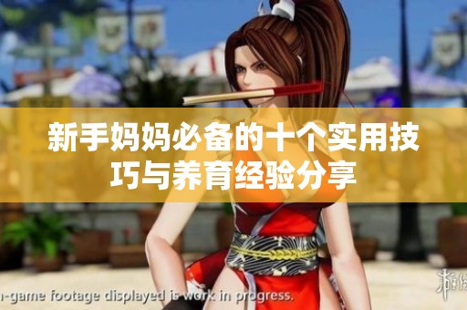新手妈妈必备的十个实用技巧与养育经验分享