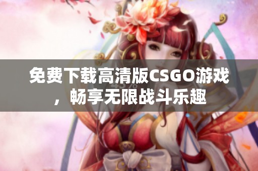 免费下载高清版CSGO游戏，畅享无限战斗乐趣