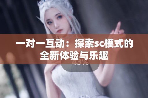 一对一互动：探索sc模式的全新体验与乐趣