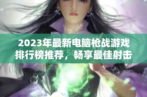 2023年最新电脑枪战游戏排行榜推荐，畅享最佳射击体验