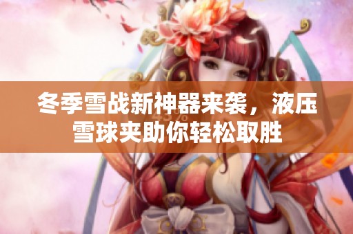 冬季雪战新神器来袭，液压雪球夹助你轻松取胜