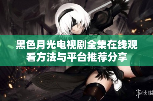 黑色月光电视剧全集在线观看方法与平台推荐分享