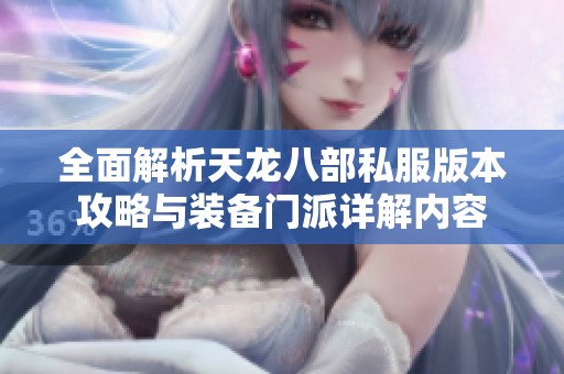 全面解析天龙八部私服版本攻略与装备门派详解内容
