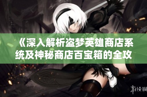 《深入解析盗梦英雄商店系统及神秘商店百宝箱的全攻略》