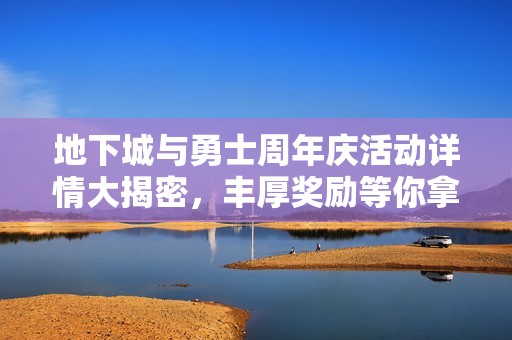 地下城与勇士周年庆活动详情大揭密，丰厚奖励等你拿到手