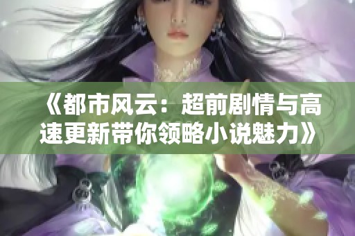 《都市风云：超前剧情与高速更新带你领略小说魅力》