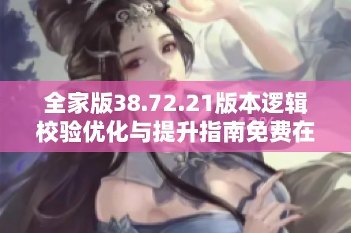 全家版38.72.21版本逻辑校验优化与提升指南免费在线观看