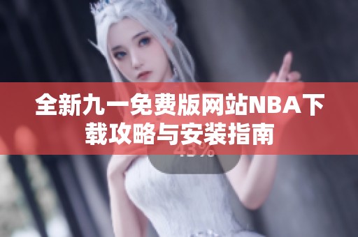 全新九一免费版网站NBA下载攻略与安装指南