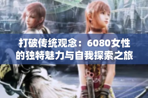 打破传统观念：6080女性的独特魅力与自我探索之旅