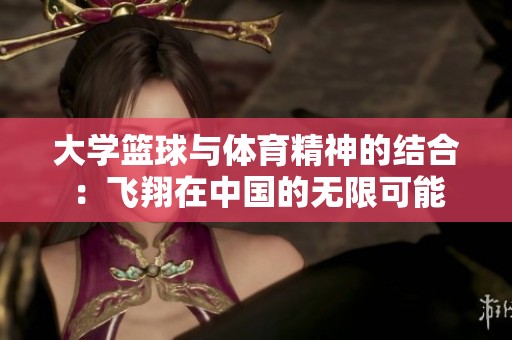 大学篮球与体育精神的结合：飞翔在中国的无限可能