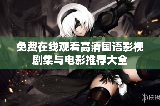 免费在线观看高清国语影视剧集与电影推荐大全