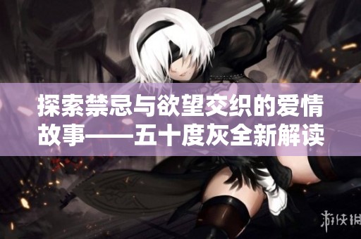 探索禁忌与欲望交织的爱情故事——五十度灰全新解读