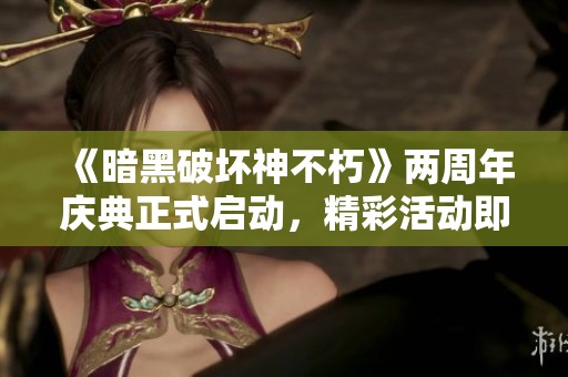 《暗黑破坏神不朽》两周年庆典正式启动，精彩活动即将来袭