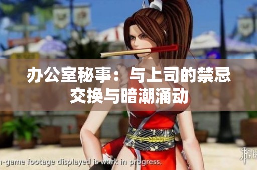 办公室秘事：与上司的禁忌交换与暗潮涌动