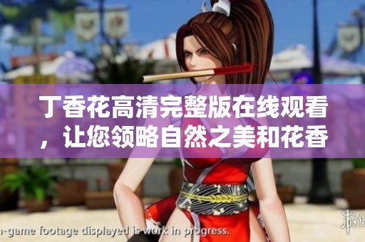 丁香花高清完整版在线观看，让您领略自然之美和花香魅力