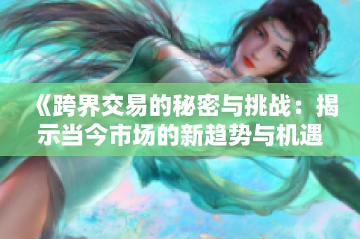 《跨界交易的秘密与挑战：揭示当今市场的新趋势与机遇》