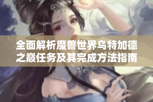 全面解析魔兽世界乌特加德之巅任务及其完成方法指南