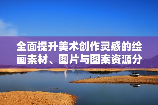 全面提升美术创作灵感的绘画素材、图片与图案资源分享