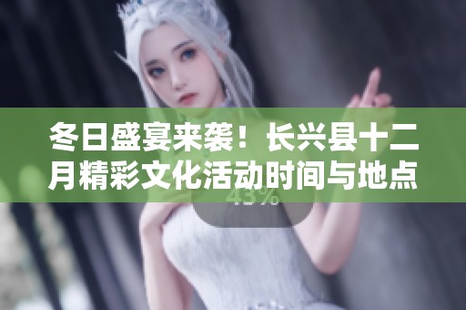 冬日盛宴来袭！长兴县十二月精彩文化活动时间与地点揭晓