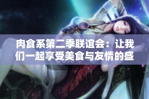 肉食系第二季联谊会：让我们一起享受美食与友情的盛宴