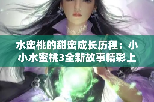 水蜜桃的甜蜜成长历程：小小水蜜桃3全新故事精彩上线
